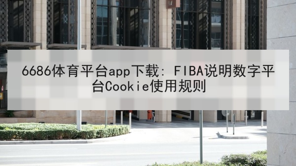 6686体育平台app下载: FIBA说明数字平台Cookie使用规则