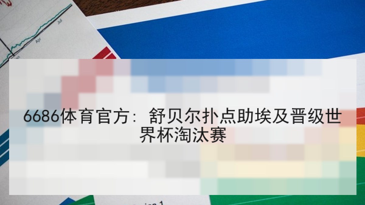 6686体育官方: 舒贝尔扑点助埃及晋级世界杯淘汰赛