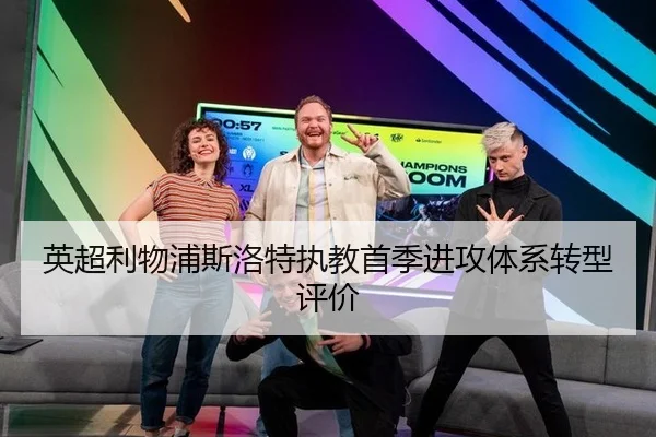英超利物浦斯洛特执教首季进攻体系转型评价