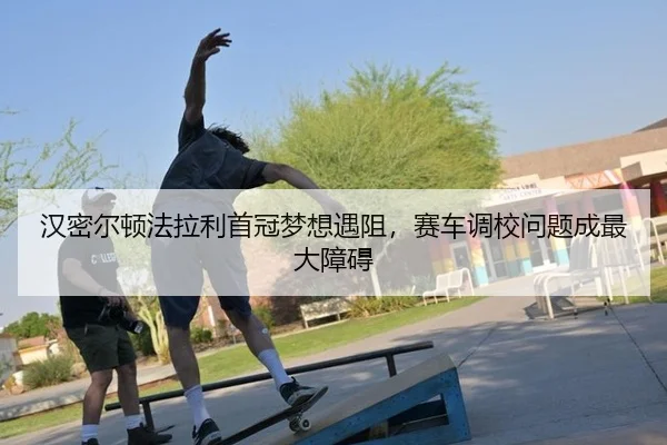 han-mi-er-dun-fa-la-li-shou-guan-meng-xiang-yu-zu-sai-che-diao-xiao-wen-ti-cheng-zui-da-zhang-ai-2-282.jpg