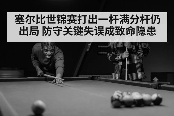 塞尔比世锦赛打出一杆满分杆仍出局 防守关键失误成致命隐患