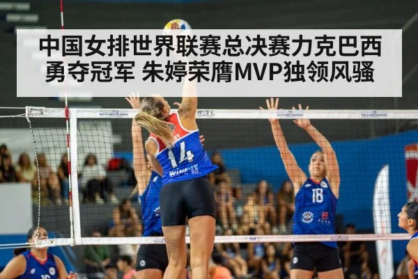 中国女排世界联赛总决赛力克巴西勇夺冠军 朱婷荣膺MVP独领风骚