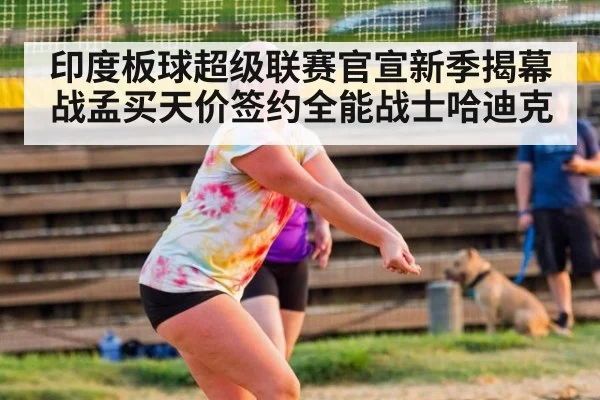 印度板球超级联赛官宣新季揭幕战孟买天价签约全能战士哈迪克